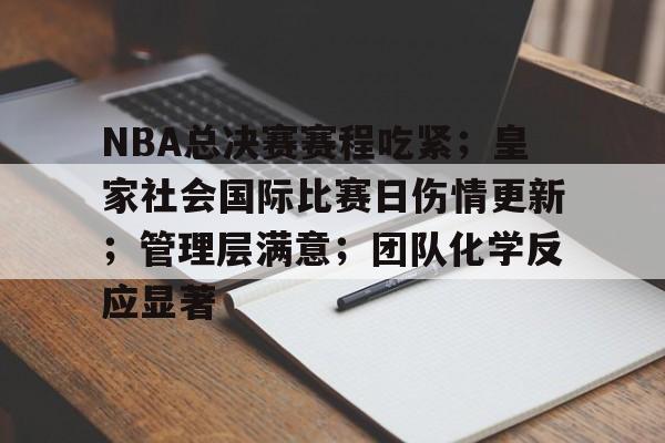 华体会官网 -NBA总决赛赛程吃紧；皇家社会国际比赛日伤情更新；管理层满意；团队化学反应显著(nba总决赛赛今天结果最新消息)